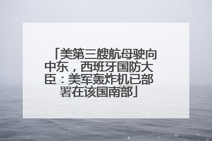 美第三艘航母驶向中东，西班牙国防大臣：美军轰炸机已部署在该国南部